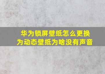 华为锁屏壁纸怎么更换为动态壁纸为啥没有声音