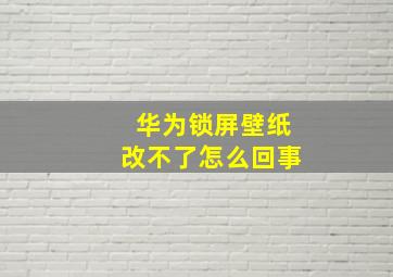 华为锁屏壁纸改不了怎么回事