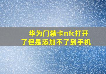 华为门禁卡nfc打开了但是添加不了到手机