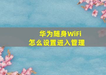 华为随身WiFi怎么设置进入管理