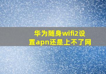 华为随身wifi2设置apn还是上不了网