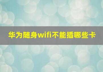 华为随身wifi不能插哪些卡