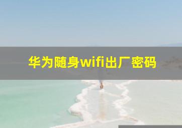 华为随身wifi出厂密码