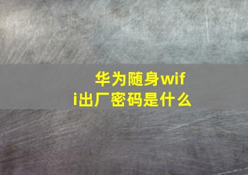 华为随身wifi出厂密码是什么