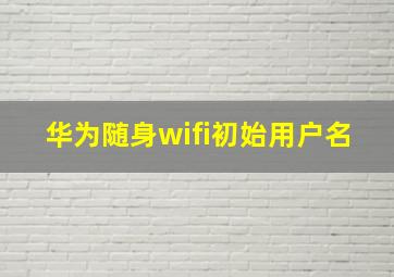 华为随身wifi初始用户名