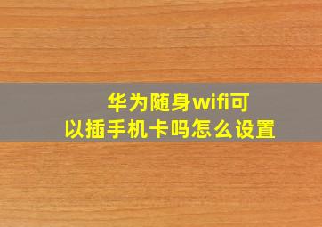 华为随身wifi可以插手机卡吗怎么设置