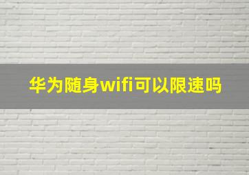 华为随身wifi可以限速吗