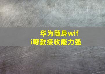 华为随身wifi哪款接收能力强