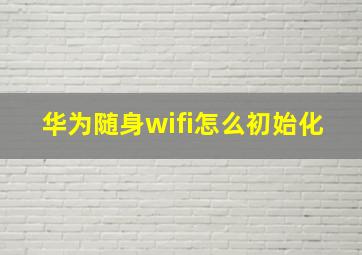 华为随身wifi怎么初始化