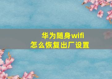 华为随身wifi怎么恢复出厂设置