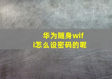 华为随身wifi怎么设密码的呢