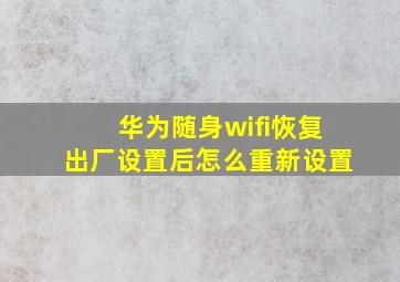 华为随身wifi恢复出厂设置后怎么重新设置