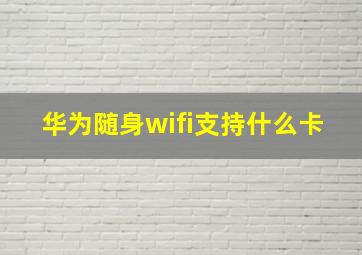 华为随身wifi支持什么卡