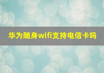 华为随身wifi支持电信卡吗