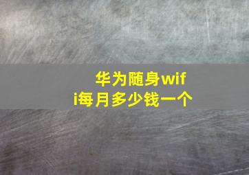 华为随身wifi每月多少钱一个