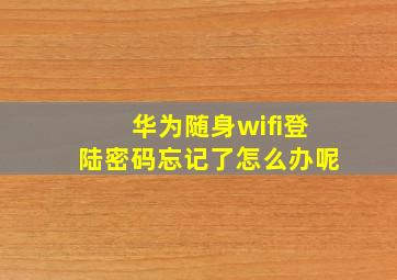 华为随身wifi登陆密码忘记了怎么办呢