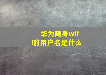 华为随身wifi的用户名是什么