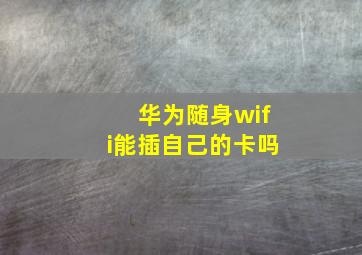 华为随身wifi能插自己的卡吗