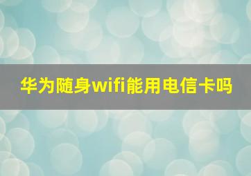 华为随身wifi能用电信卡吗