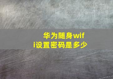 华为随身wifi设置密码是多少