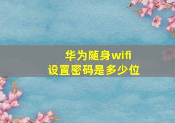 华为随身wifi设置密码是多少位