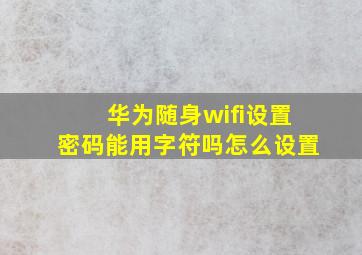 华为随身wifi设置密码能用字符吗怎么设置