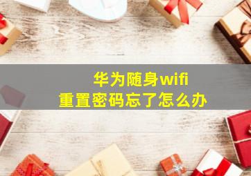 华为随身wifi重置密码忘了怎么办