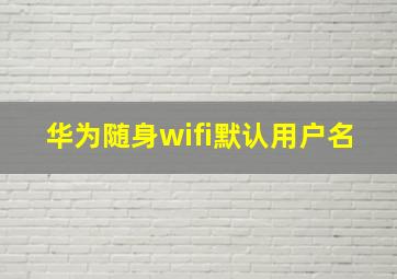 华为随身wifi默认用户名