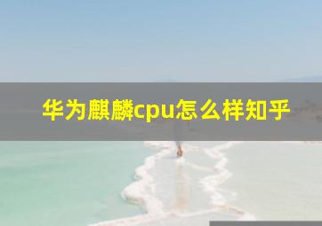 华为麒麟cpu怎么样知乎