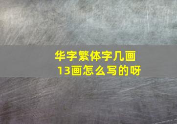 华字繁体字几画13画怎么写的呀