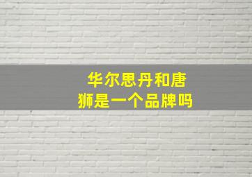 华尔思丹和唐狮是一个品牌吗