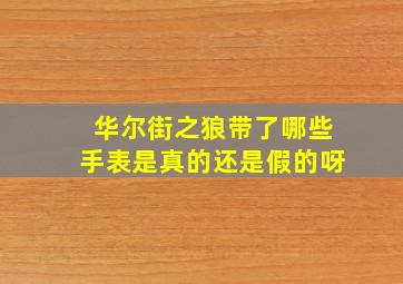 华尔街之狼带了哪些手表是真的还是假的呀