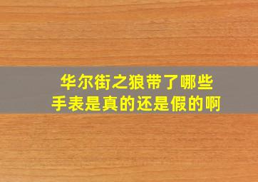 华尔街之狼带了哪些手表是真的还是假的啊