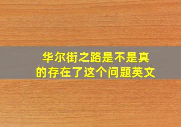 华尔街之路是不是真的存在了这个问题英文