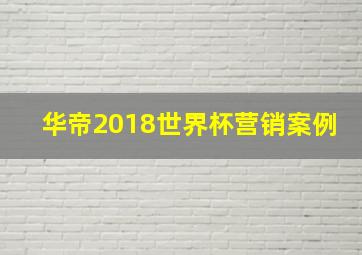 华帝2018世界杯营销案例