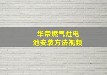 华帝燃气灶电池安装方法视频