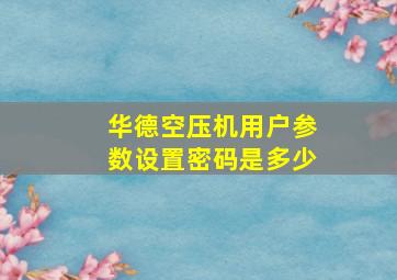 华德空压机用户参数设置密码是多少