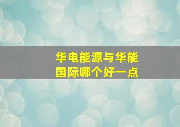 华电能源与华能国际哪个好一点