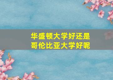 华盛顿大学好还是哥伦比亚大学好呢