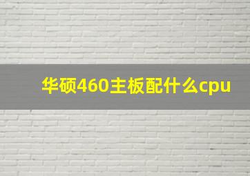 华硕460主板配什么cpu