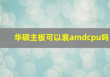 华硕主板可以装amdcpu吗