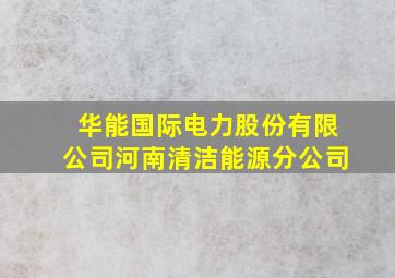 华能国际电力股份有限公司河南清洁能源分公司