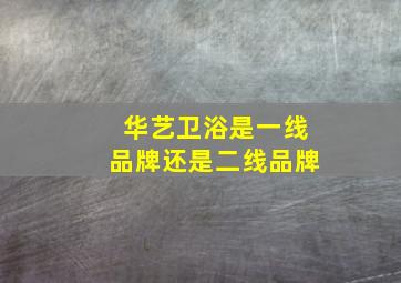 华艺卫浴是一线品牌还是二线品牌