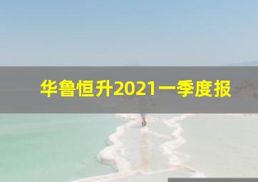 华鲁恒升2021一季度报