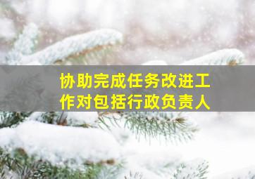 协助完成任务改进工作对包括行政负责人