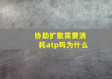 协助扩散需要消耗atp吗为什么