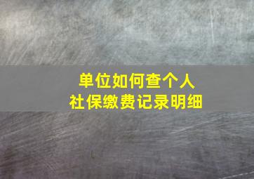 单位如何查个人社保缴费记录明细