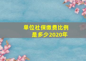 单位社保缴费比例是多少2020年