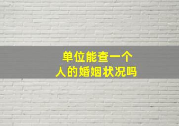 单位能查一个人的婚姻状况吗