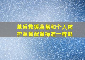 单兵救援装备和个人防护装备配备标准一样吗